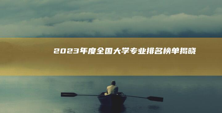 2023年度全国大学专业排名榜单揭晓